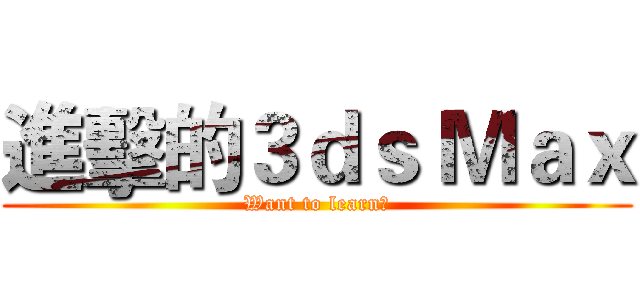進擊的３ｄｓ Ｍａｘ (Want to learn?)