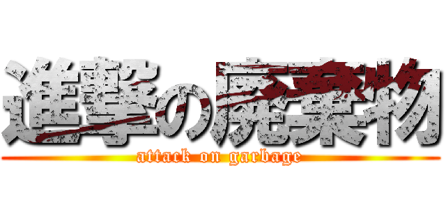 進撃の廃棄物 (attack on garbage)