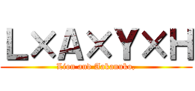 Ｌ×Ａ×Ｙ×Ｈ (Lion and Aakanuko,)