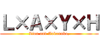 Ｌ×Ａ×Ｙ×Ｈ (Lion and Aakanuko,)