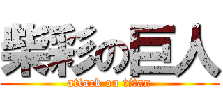 柴彩の巨人 (attack on titan)