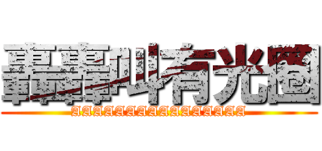 轟轟叫有光圈 (AAAAAAAAAAAAAAAA)