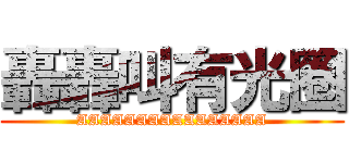 轟轟叫有光圈 (AAAAAAAAAAAAAAAA)