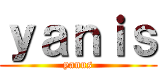 ｙａｎｉｓ (yanus)