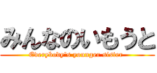 みんなのいもうと (Everybody\'s younger sister )