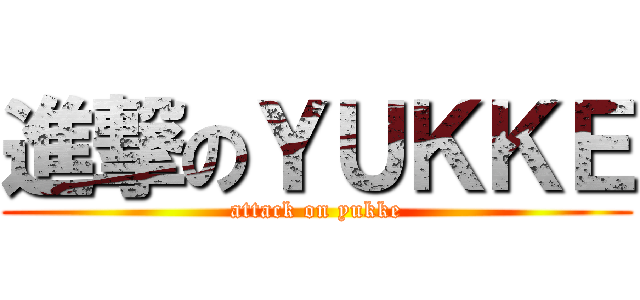 進撃のＹＵＫＫＥ (attack on yukke)