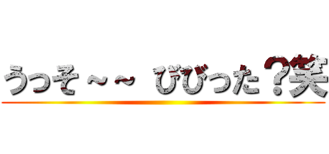 うっそ～～ びびった？笑 ()