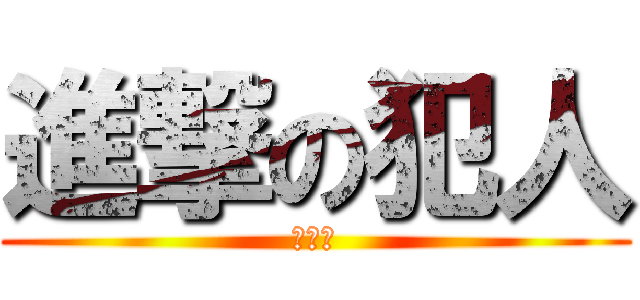 進撃の犯人 (助けて)