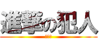 進撃の犯人 (助けて)