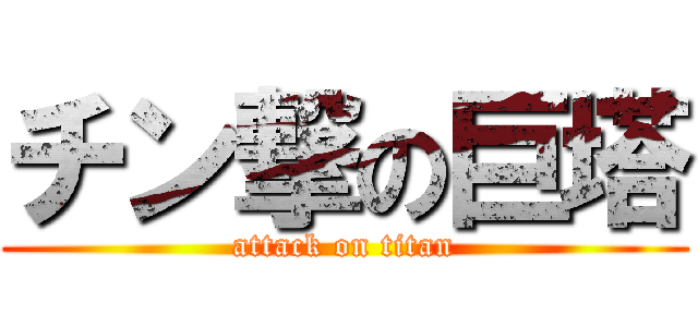 チン撃の巨塔 (attack on titan)