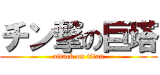 チン撃の巨塔 (attack on titan)