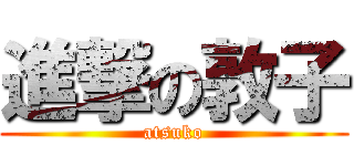 進撃の敦子 (atsuko)
