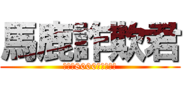 馬鹿詐欺君 (嫌東武8000系コピペ厨)