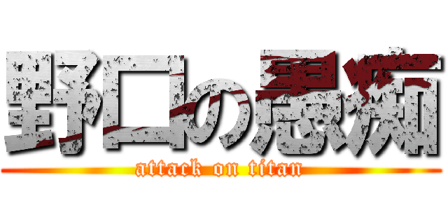 野口の愚痴 (attack on titan)