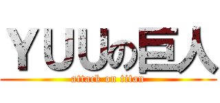 ＹＵＵの巨人 (attack on titan)