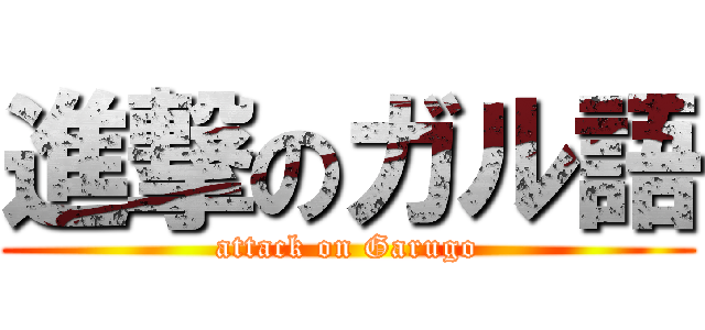 進撃のガル語 (attack on Garugo)