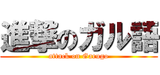 進撃のガル語 (attack on Garugo)