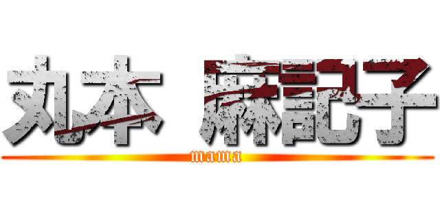 丸本 麻記子 (mama)
