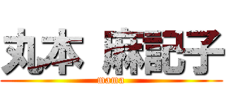 丸本 麻記子 (mama)