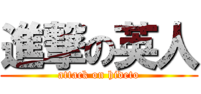 進撃の英人 (attack on hideto)