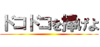 ドコドコを捧げよ ()