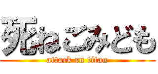 死ねごみども (attack on titan)