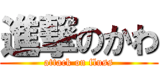 進撃のかわ (attack on fluss)