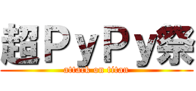 超ＰｙＰｙ祭 (attack on titan)