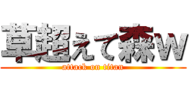 草超えて森ｗ (attack on titan)