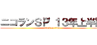 ニコランＳＰ'１３年上半期 (attack on titan)