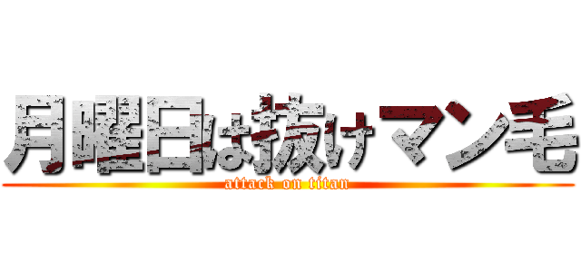 月曜日は抜けマン毛 (attack on titan)
