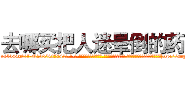 去哪买把人迷晕倒的药 (去哪买把人迷晕倒的药【电-话151x68344x817-Q1065427042元-吉-药-业】我们做的是长期生意,靠的是老客户长期支持 去哪买把人迷晕倒的药在发表了一篇http://sngk.net/TJkbcD

参考消息网我们做的是长期生意,靠的是老客户长期支持也许我们早该意识到，就连鲍勃·霍斯金斯（金球奖戏剧类电影男主角 
)