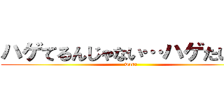 ハゲてるんじゃない…ハゲたいんだ (want)