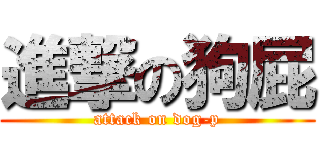 進撃の狗屁 (attack on dog-p)