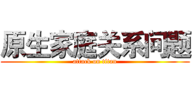 原生家庭关系问题 (attack on titan)