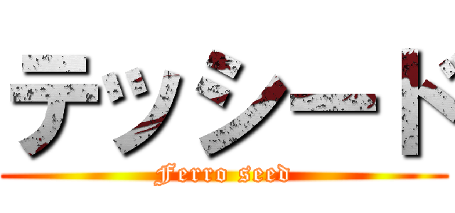 テッシード (Ferro seed)