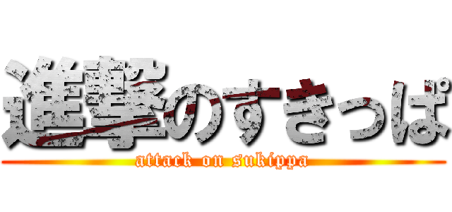 進撃のすきっぱ (attack on sukippa)