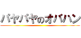 パヤパヤのオバハン ()