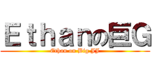 Ｅｔｈａｎの巨Ｇ (Ethan on Big JJ)