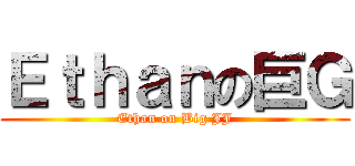 Ｅｔｈａｎの巨Ｇ (Ethan on Big JJ)