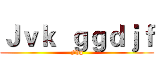 Ｊｖｋ  ｇｇｄｊｆ (Fhg)