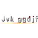 Ｊｖｋ  ｇｇｄｊｆ (Fhg)