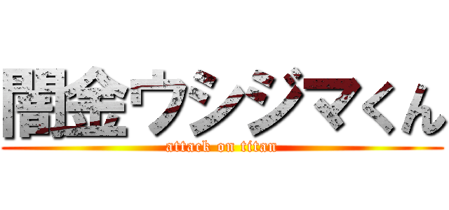 闇金ウシジマくん (attack on titan)