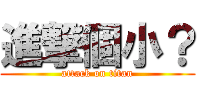進撃個小？ (attack on titan)