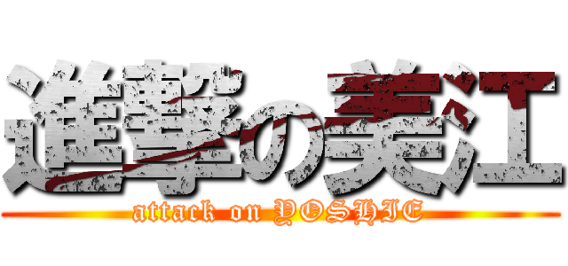 進撃の美江 (attack on YOSHIE)