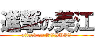 進撃の美江 (attack on YOSHIE)