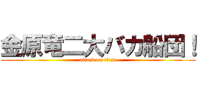 金原竜二大バカ船団！ (attack on titan)