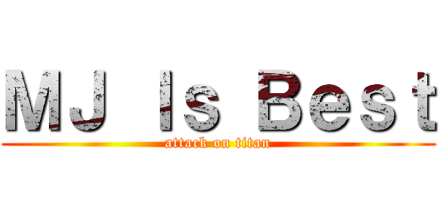 ＭＪ Ｉｓ Ｂｅｓｔ (attack on titan)