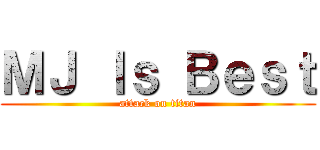 ＭＪ Ｉｓ Ｂｅｓｔ (attack on titan)