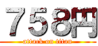 ７５８円 (attack on titan)